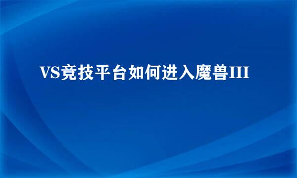 VS竞技平台如何进入魔兽III