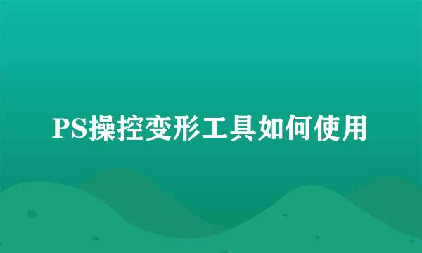 PS操控变形工具如何使用