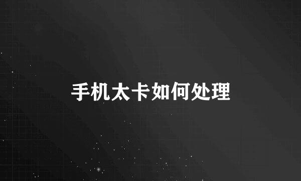 手机太卡如何处理
