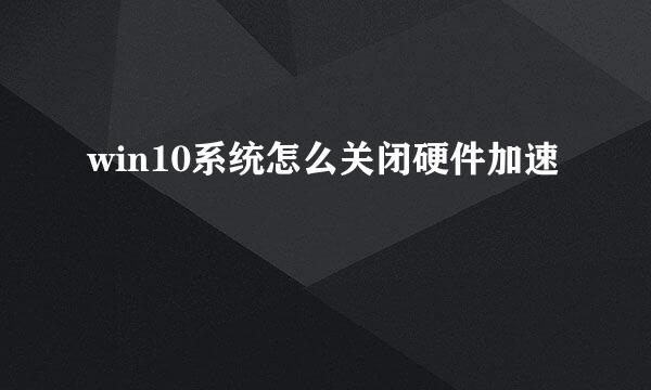 win10系统怎么关闭硬件加速
