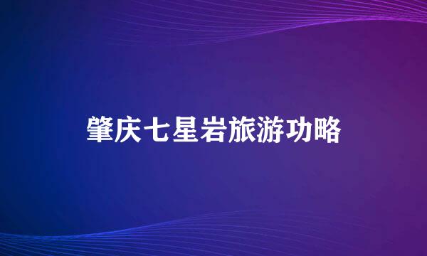 肇庆七星岩旅游功略