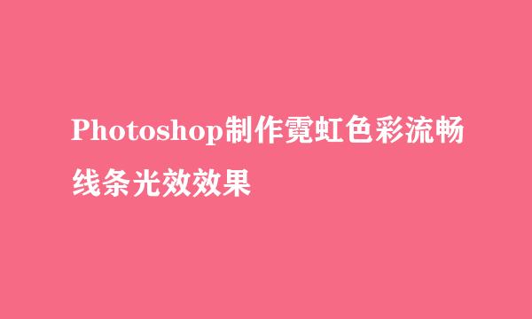 Photoshop制作霓虹色彩流畅线条光效效果