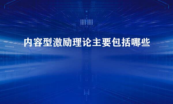 内容型激励理论主要包括哪些