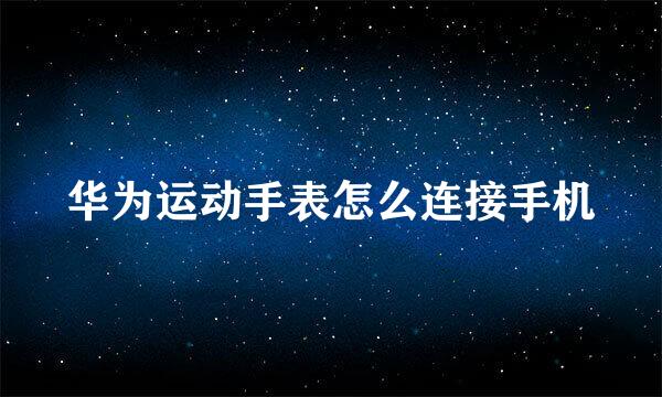 华为运动手表怎么连接手机