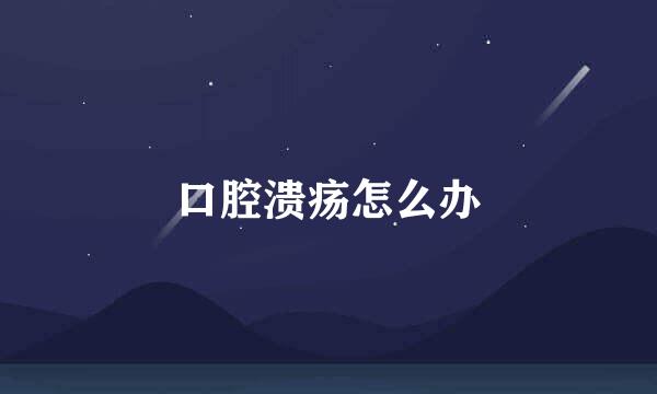口腔溃疡怎么办