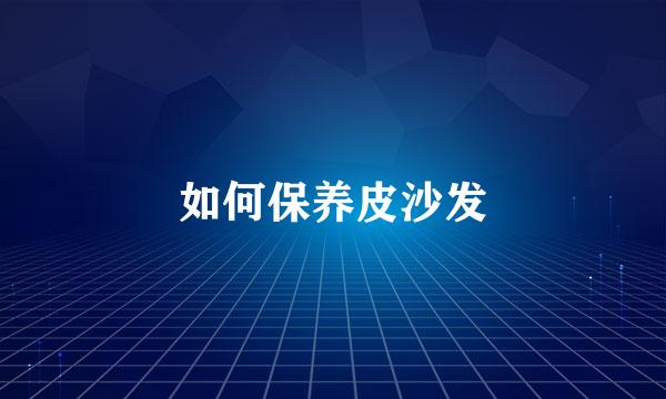 如何保养皮沙发