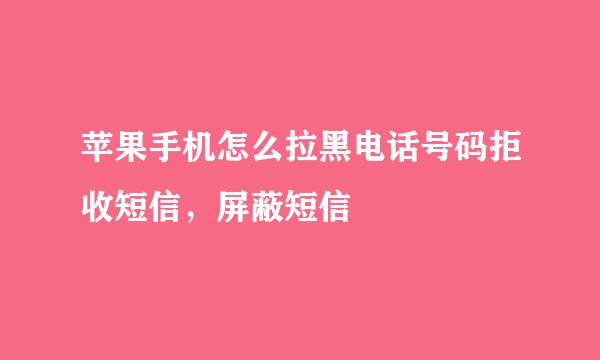 苹果手机怎么拉黑电话号码拒收短信，屏蔽短信