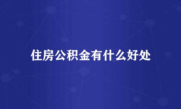 住房公积金有什么好处