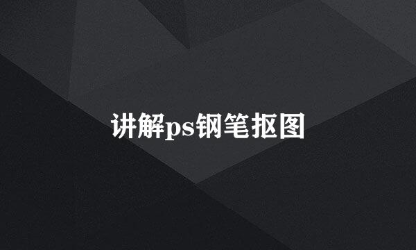 讲解ps钢笔抠图