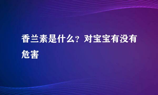 香兰素是什么？对宝宝有没有危害