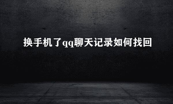 换手机了qq聊天记录如何找回