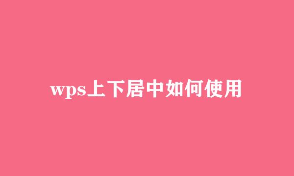 wps上下居中如何使用