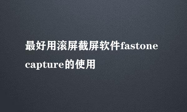 最好用滚屏截屏软件fastone capture的使用