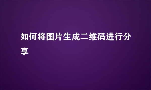 如何将图片生成二维码进行分享