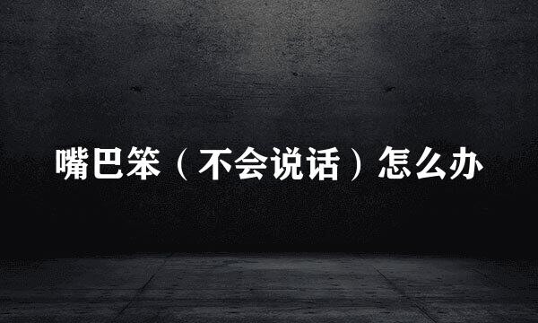 嘴巴笨（不会说话）怎么办
