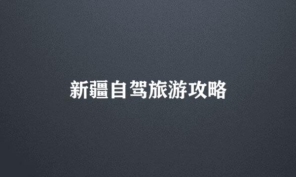 新疆自驾旅游攻略