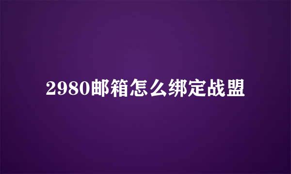 2980邮箱怎么绑定战盟