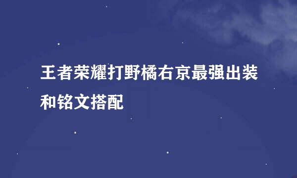 王者荣耀打野橘右京最强出装和铭文搭配