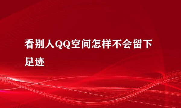 看别人QQ空间怎样不会留下足迹