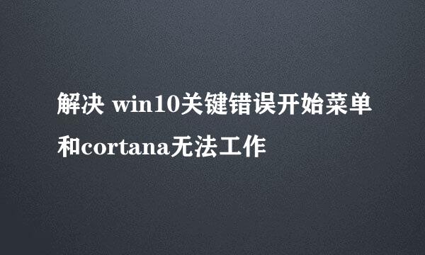 解决 win10关键错误开始菜单和cortana无法工作