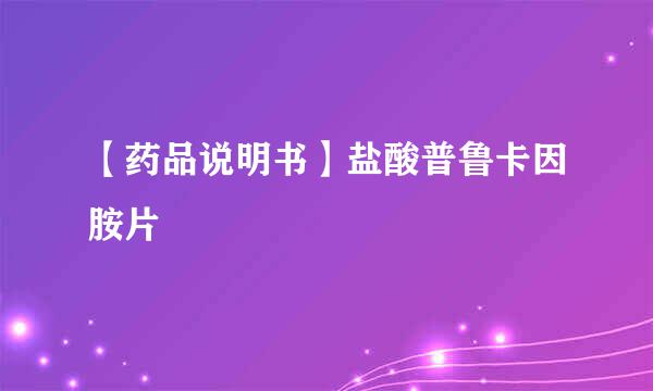 【药品说明书】盐酸普鲁卡因胺片