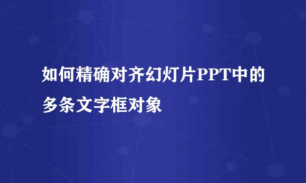 如何精确对齐幻灯片PPT中的多条文字框对象