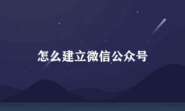 怎么建立微信公众号