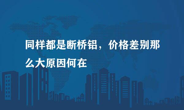 同样都是断桥铝，价格差别那么大原因何在