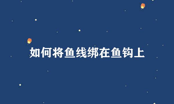 如何将鱼线绑在鱼钩上