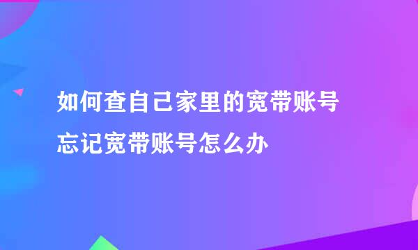 如何查自己家里的宽带账号 忘记宽带账号怎么办