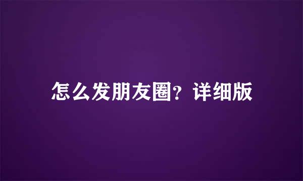 怎么发朋友圈？详细版