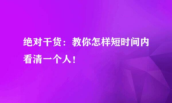 绝对干货：教你怎样短时间内看清一个人！