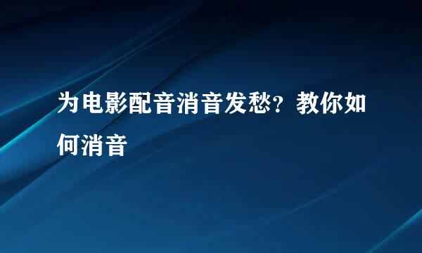 为电影配音消音发愁？教你如何消音
