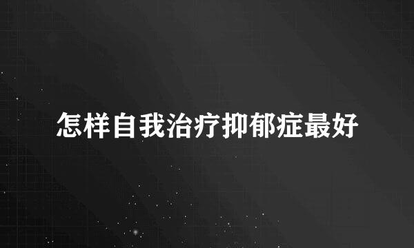 怎样自我治疗抑郁症最好