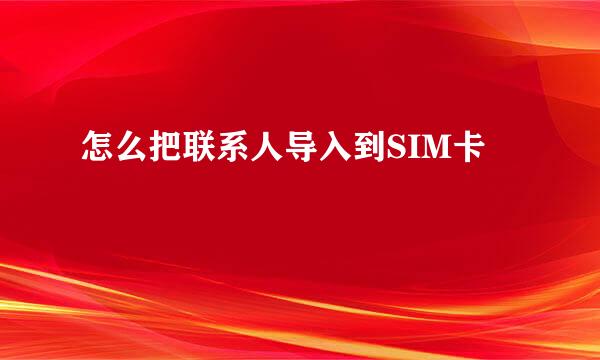 怎么把联系人导入到SIM卡