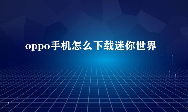 oppo手机怎么下载迷你世界