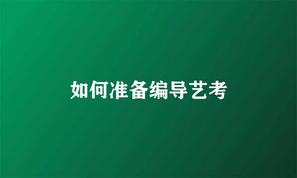 如何准备编导艺考