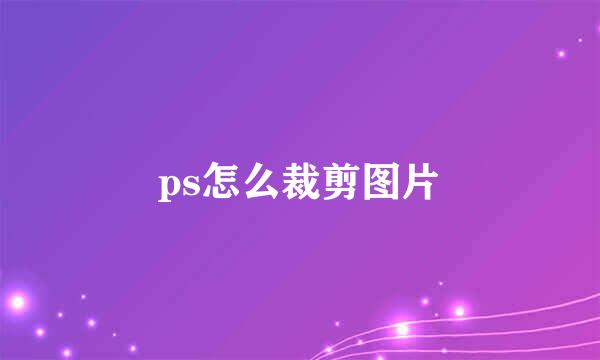 ps怎么裁剪图片