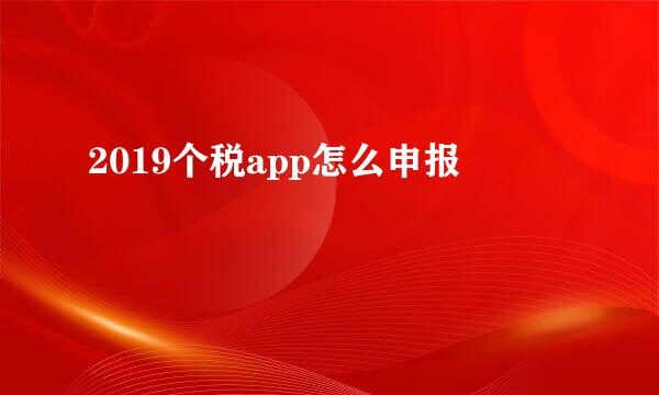 2019个税app怎么申报