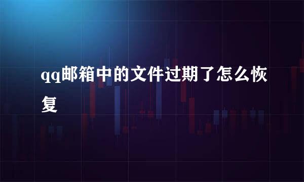 qq邮箱中的文件过期了怎么恢复