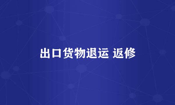 出口货物退运 返修