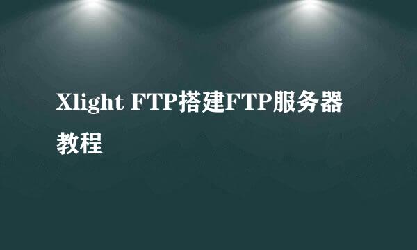 Xlight FTP搭建FTP服务器教程