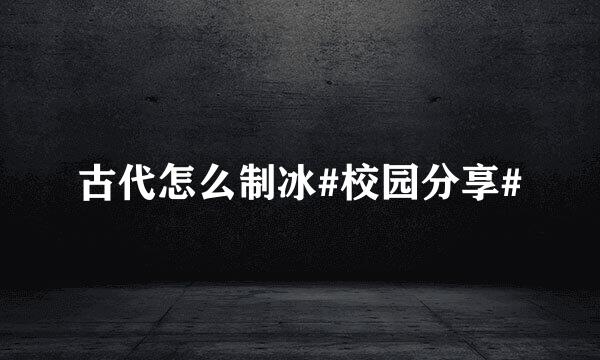 古代怎么制冰#校园分享#
