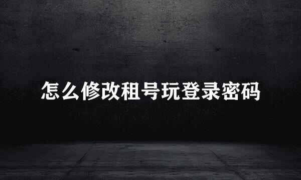 怎么修改租号玩登录密码