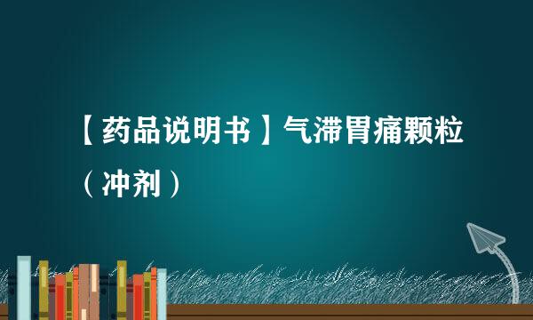 【药品说明书】气滞胃痛颗粒（冲剂）