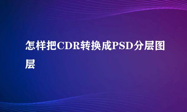 怎样把CDR转换成PSD分层图层