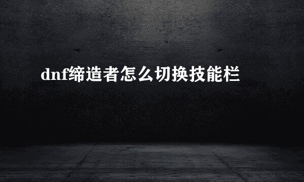 dnf缔造者怎么切换技能栏