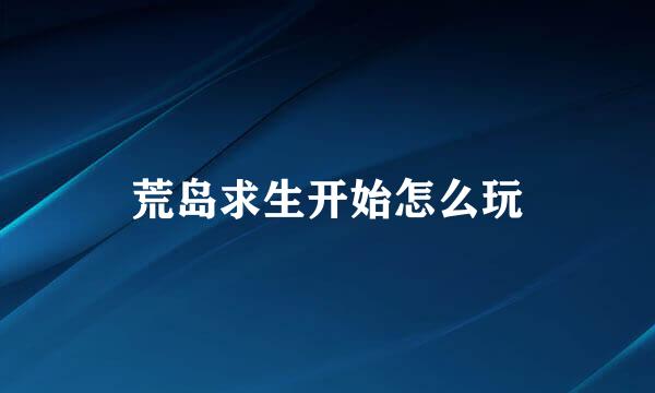 荒岛求生开始怎么玩