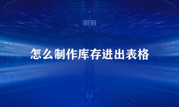 怎么制作库存进出表格