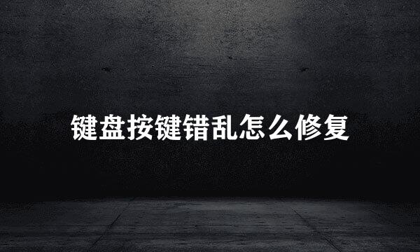 键盘按键错乱怎么修复